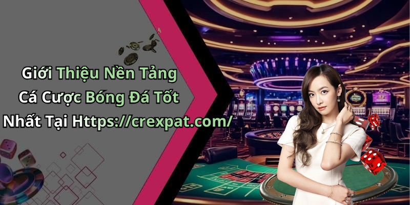 Giới Thiệu Nền Tảng Cá Cược Bóng Đá Tốt Nhất Tại Https://crexpat.com/