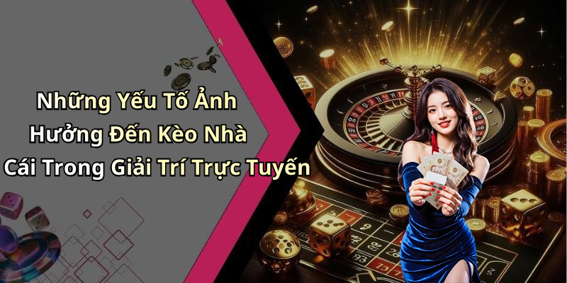 Những Yếu Tố Ảnh Hưởng Đến Kèo Nhà Cái Trong Giải Trí Trực Tuyến