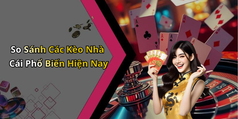 So Sánh Các Kèo Nhà Cái Phổ Biến Hiện Nay