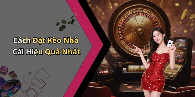 Cách Đặt Kèo Nhà Cái Hiệu Quả Nhất