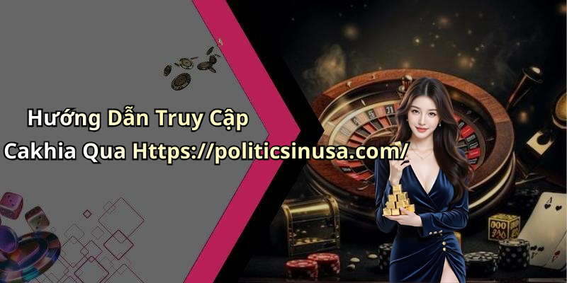 Hướng Dẫn Truy Cập Cakhia Qua Https://politicsinusa.com/