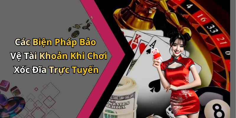 Các Biện Pháp Bảo Vệ Tài Khoản Khi Chơi Xóc Đĩa Trực Tuyến