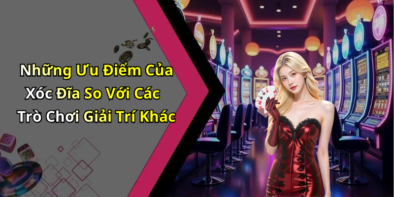 Những Ưu Điểm Của Xóc Đĩa So Với Các Trò Chơi Giải Trí Khác