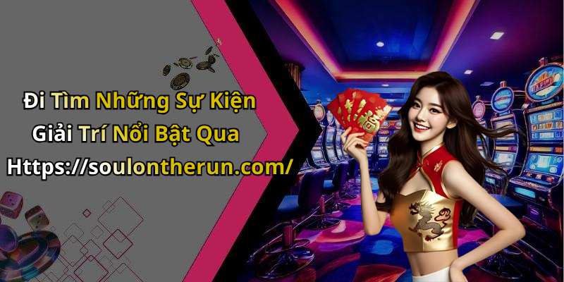 Đi Tìm Những Sự Kiện Giải Trí Nổi Bật Qua Https://soulontherun.com/
