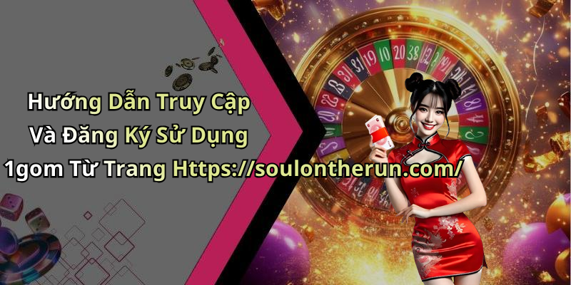 Hướng Dẫn Truy Cập Và Đăng Ký Sử Dụng 1gom Từ Trang Https://soulontherun.com/