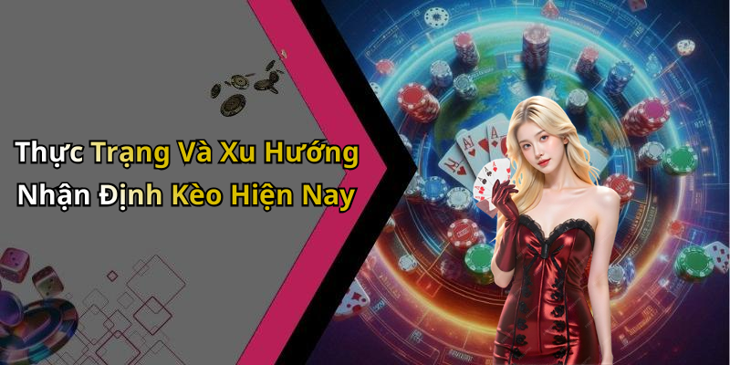 Thực Trạng Và Xu Hướng Nhận Định Kèo Hiện Nay