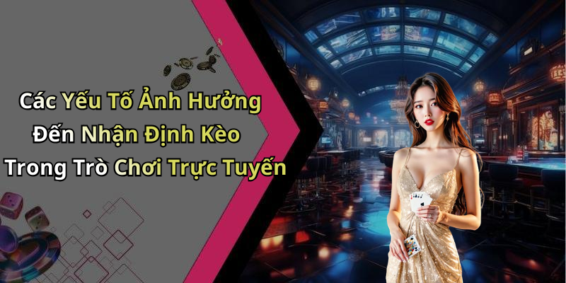 Các Yếu Tố Ảnh Hưởng Đến Nhận Định Kèo Trong Trò Chơi Trực Tuyến