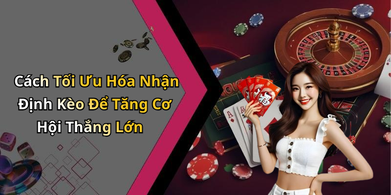 Cách Tối Ưu Hóa Nhận Định Kèo Để Tăng Cơ Hội Thắng Lớn