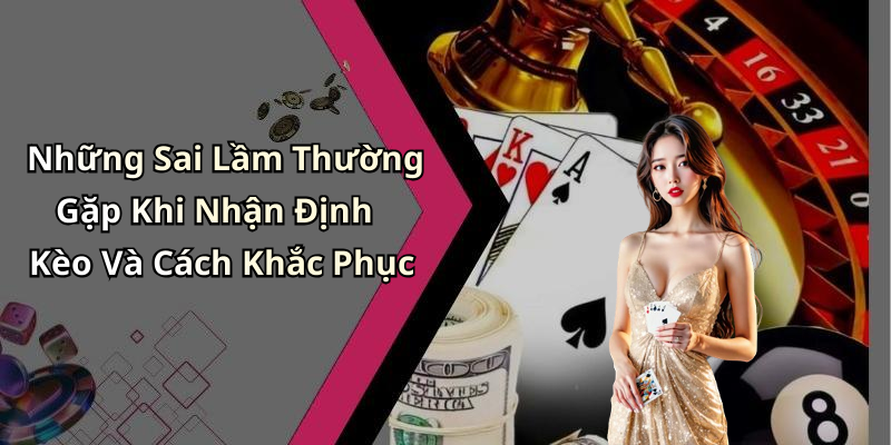 Những Sai Lầm Thường Gặp Khi Nhận Định Kèo Và Cách Khắc Phục