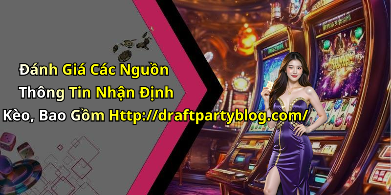 Đánh Giá Các Nguồn Thông Tin Nhận Định Kèo, Bao Gồm Http://draftpartyblog.com/