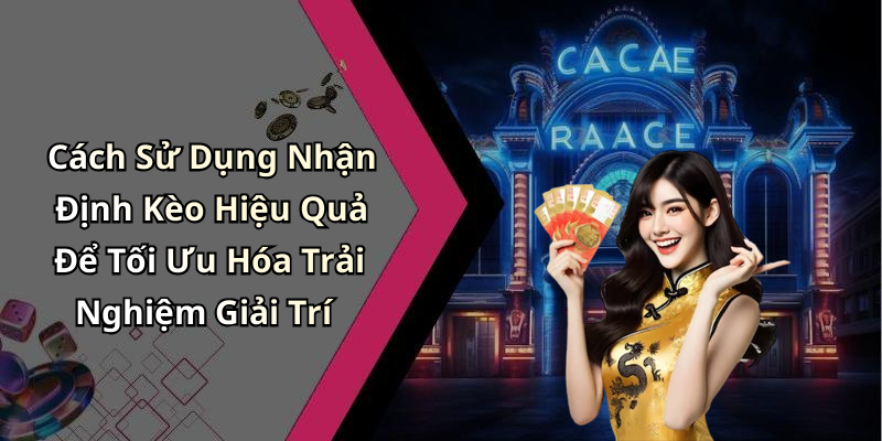 Cách Sử Dụng Nhận Định Kèo Hiệu Quả Để Tối Ưu Hóa Trải Nghiệm Giải Trí