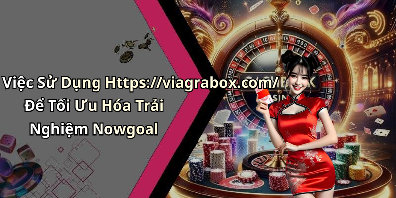 Việc Sử Dụng Https://viagrabox.com/ Để Tối Ưu Hóa Trải Nghiệm Nowgoal
