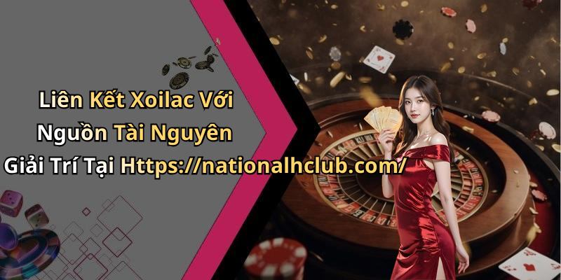 Liên Kết Xoilac Với Nguồn Tài Nguyên Giải Trí Tại Https://nationalhclub.com/