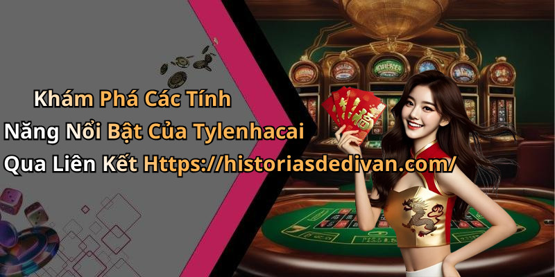 Khám Phá Các Tính Năng Nổi Bật Của Tylenhacai Qua Liên Kết Https://historiasdedivan.com/