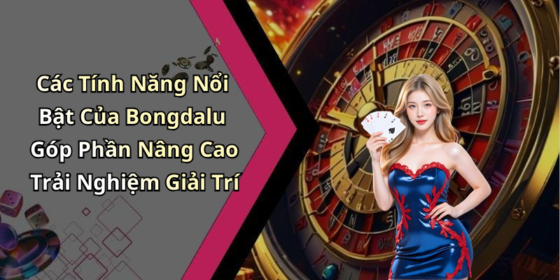 Các Tính Năng Nổi Bật Của Bongdalu Góp Phần Nâng Cao Trải Nghiệm Giải Trí