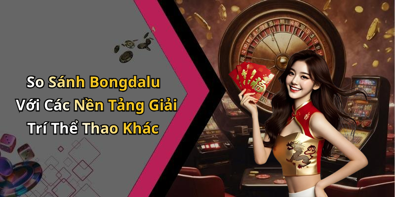 So Sánh Bongdalu Với Các Nền Tảng Giải Trí Thể Thao Khác