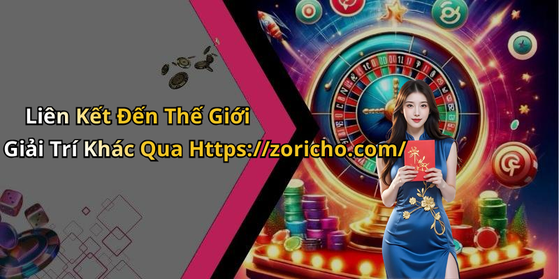 Liên Kết Đến Thế Giới Giải Trí Khác Qua Https://zoricho.com/