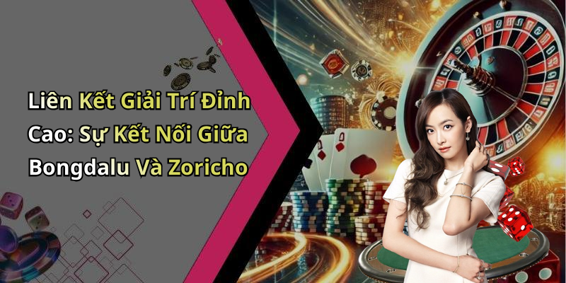 Liên Kết Giải Trí Đỉnh Cao: Sự Kết Nối Giữa Bongdalu Và Zoricho