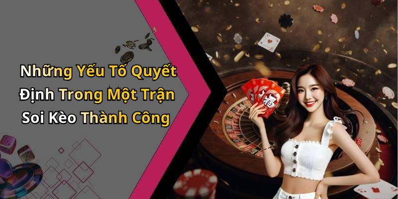 Những Yếu Tố Quyết Định Trong Một Trận Soi Kèo Thành Công