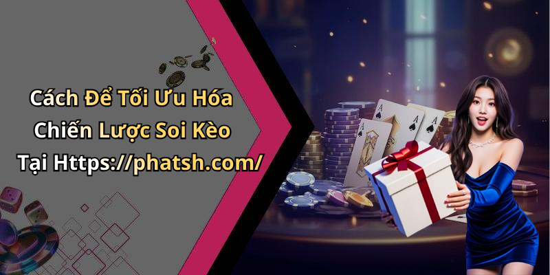 Cách Để Tối Ưu Hóa Chiến Lược Soi Kèo Tại Https://phatsh.com/