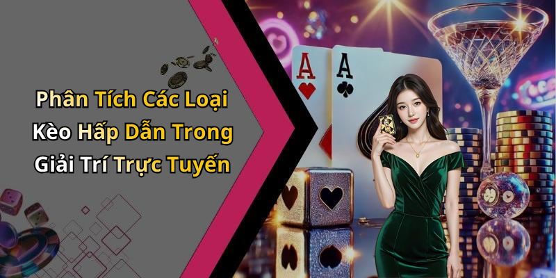 Phân Tích Các Loại Kèo Hấp Dẫn Trong Giải Trí Trực Tuyến