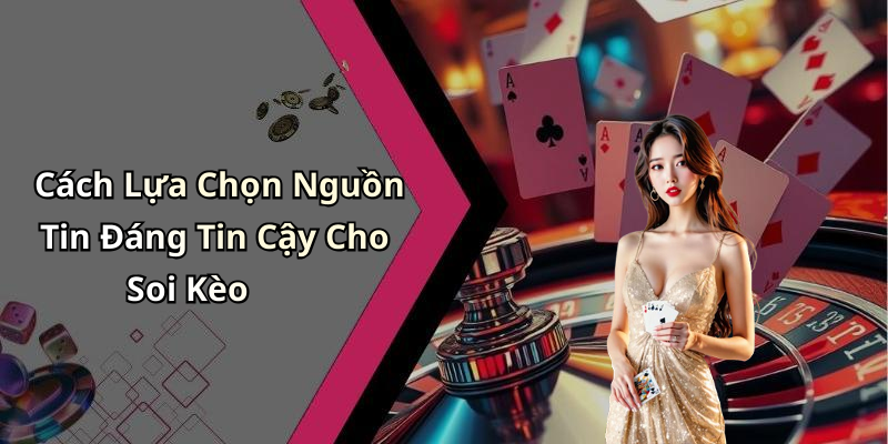 Cách Lựa Chọn Nguồn Tin Đáng Tin Cậy Cho Soi Kèo