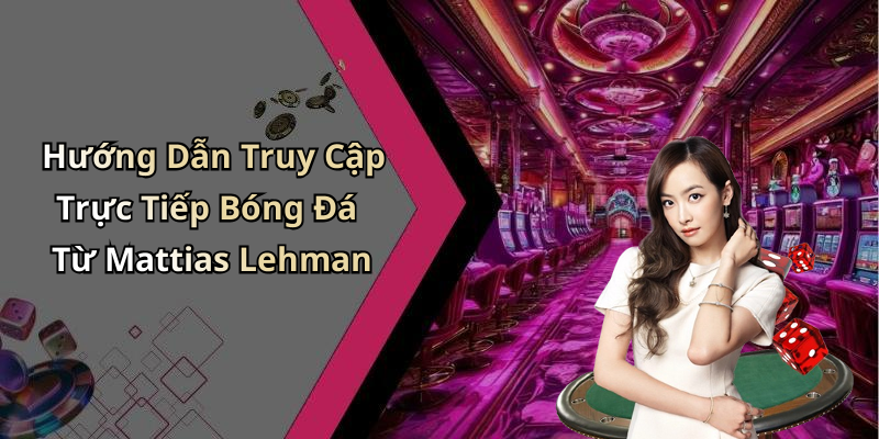Hướng Dẫn Truy Cập Trực Tiếp Bóng Đá Từ Mattias Lehman