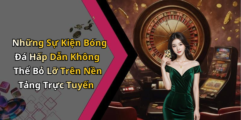 Những Sự Kiện Bóng Đá Hấp Dẫn Không Thể Bỏ Lỡ Trên Nền Tảng Trực Tuyến