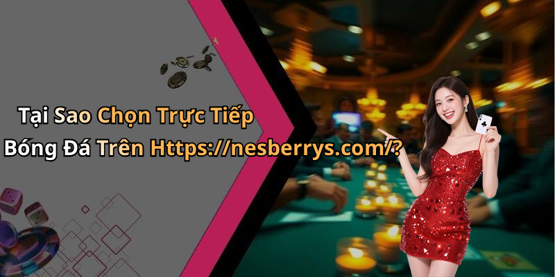 Tại Sao Chọn Trực Tiếp Bóng Đá Trên Https://nesberrys.com/?