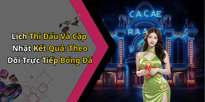 Lịch Thi Đấu Và Cập Nhật Kết Quả: Theo Dõi Trực Tiếp Bóng Đá