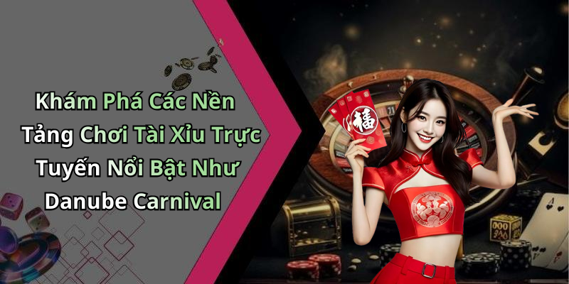 Khám Phá Các Nền Tảng Chơi Tài Xỉu Trực Tuyến Nổi Bật Như Danube Carnival