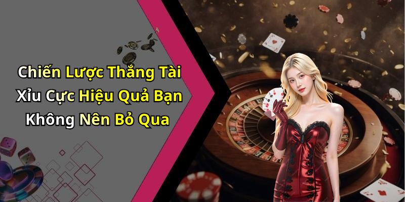 Chiến Lược Thắng Tài Xỉu Cực Hiệu Quả Bạn Không Nên Bỏ Qua