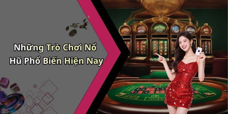 Những Trò Chơi Nổ Hũ Phổ Biến Hiện Nay
