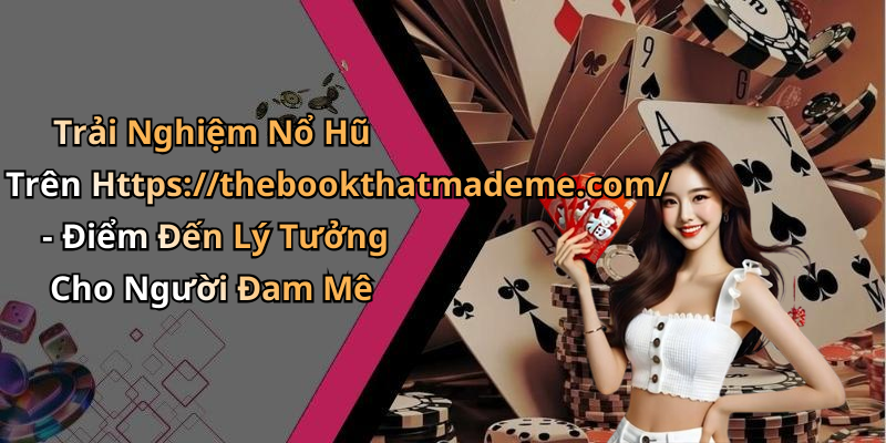 Trải Nghiệm Nổ Hũ Trên Https://thebookthatmademe.com/ - Điểm Đến Lý Tưởng Cho Người Đam Mê