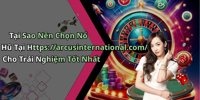 Tại Sao Nên Chọn Nổ Hũ Tại Https://arcusinternational.com/ Cho Trải Nghiệm Tốt Nhất