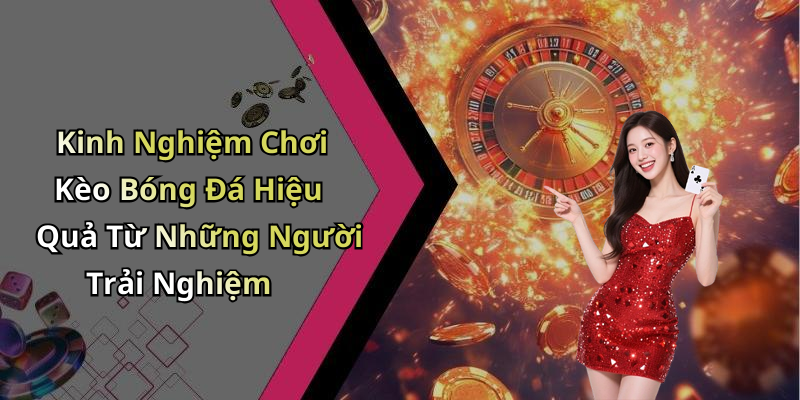 Kinh Nghiệm Chơi Kèo Bóng Đá Hiệu Quả Từ Những Người Trải Nghiệm