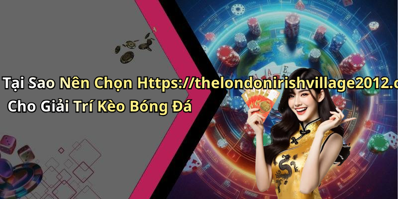 Tại Sao Nên Chọn Https://thelondonirishvillage2012.com/ Cho Giải Trí Kèo Bóng Đá