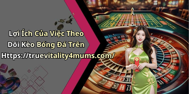 Lợi Ích Của Việc Theo Dõi Kèo Bóng Đá Trên Https://truevitality4mums.com/