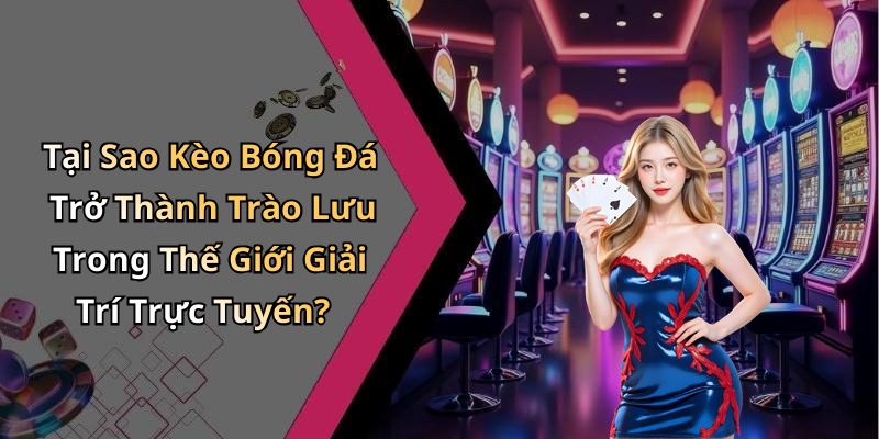 Tại Sao Kèo Bóng Đá Trở Thành Trào Lưu Trong Thế Giới Giải Trí Trực Tuyến?