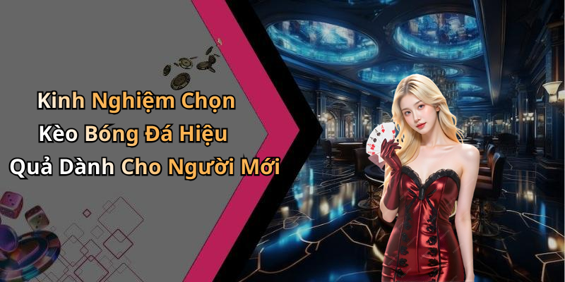 Kinh Nghiệm Chọn Kèo Bóng Đá Hiệu Quả Dành Cho Người Mới