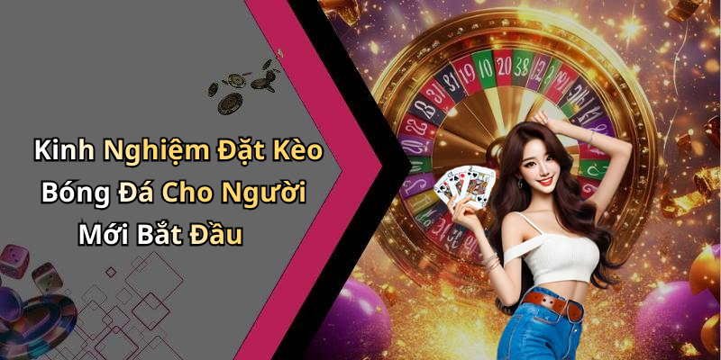 Kinh Nghiệm Đặt Kèo Bóng Đá Cho Người Mới Bắt Đầu