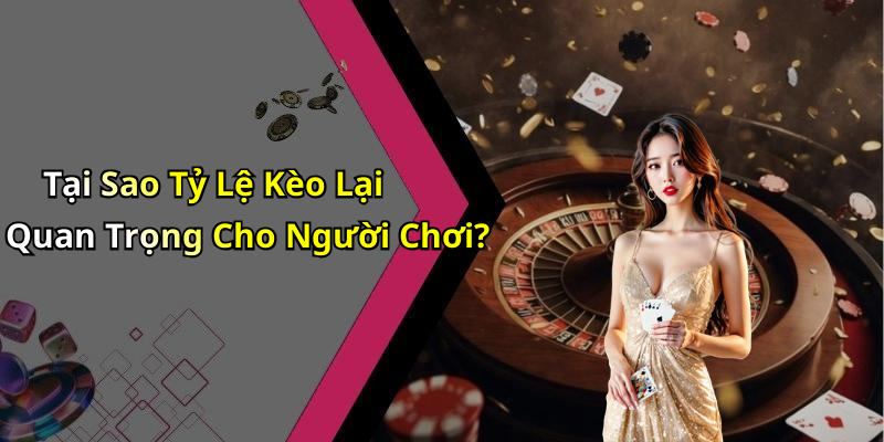 Tại Sao Tỷ Lệ Kèo Lại Quan Trọng Cho Người Chơi?