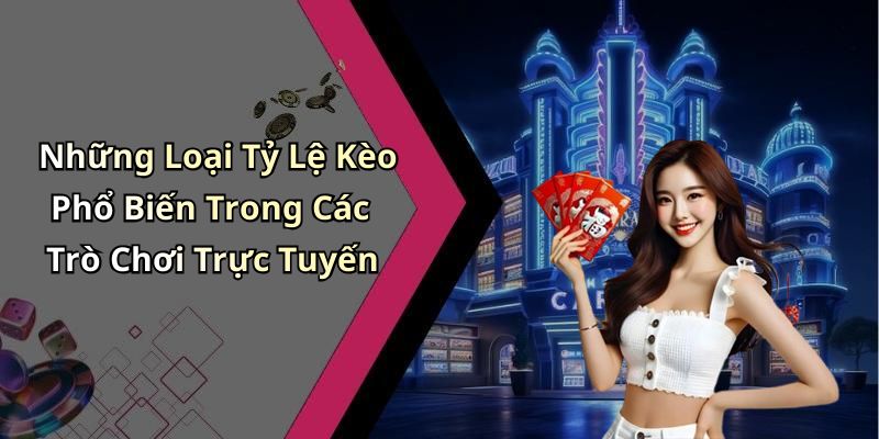 Những Loại Tỷ Lệ Kèo Phổ Biến Trong Các Trò Chơi Trực Tuyến