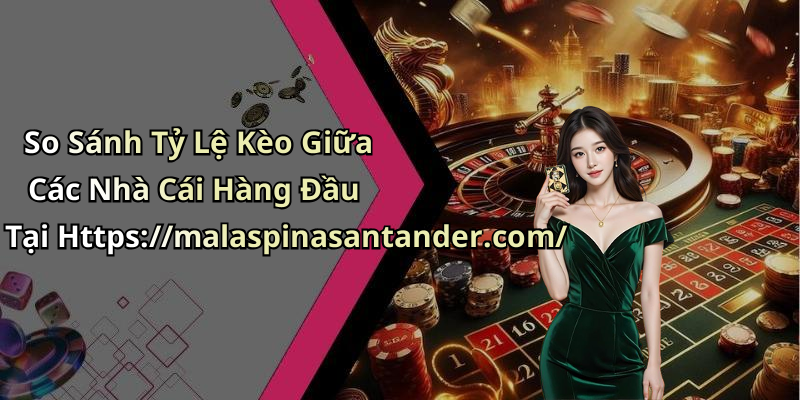 So Sánh Tỷ Lệ Kèo Giữa Các Nhà Cái Hàng Đầu Tại Https://malaspinasantander.com/