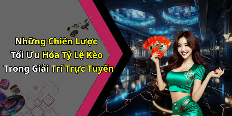 Những Chiến Lược Tối Ưu Hóa Tỷ Lệ Kèo Trong Giải Trí Trực Tuyến