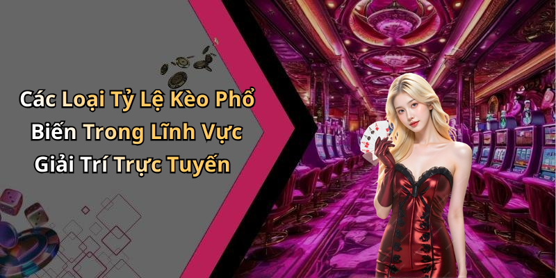 Các Loại Tỷ Lệ Kèo Phổ Biến Trong Lĩnh Vực Giải Trí Trực Tuyến