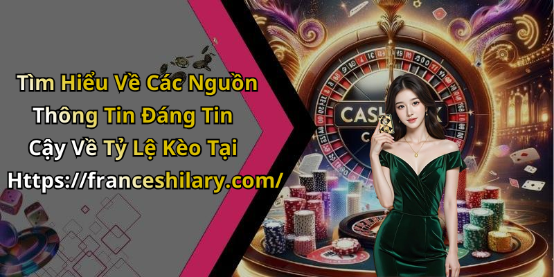Tìm Hiểu Về Các Nguồn Thông Tin Đáng Tin Cậy Về Tỷ Lệ Kèo Tại Https://franceshilary.com/