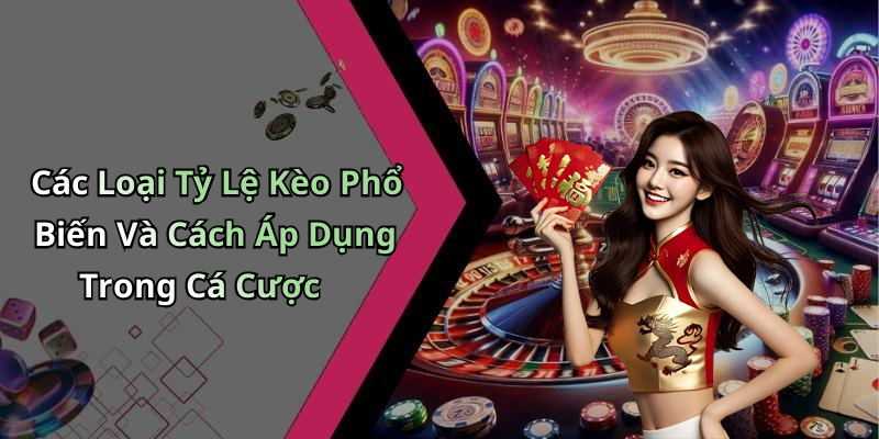 Các Loại Tỷ Lệ Kèo Phổ Biến Và Cách Áp Dụng Trong Cá Cược