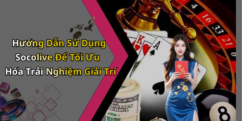 Hướng Dẫn Sử Dụng Socolive Để Tối Ưu Hóa Trải Nghiệm Giải Trí