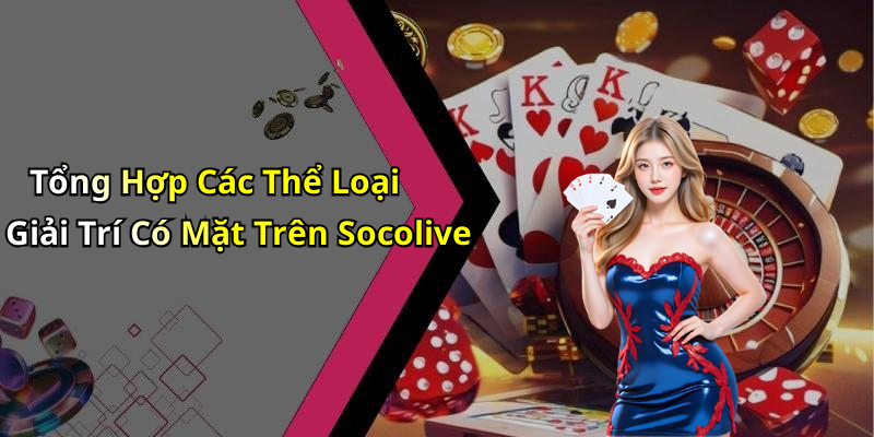 Tổng Hợp Các Thể Loại Giải Trí Có Mặt Trên Socolive